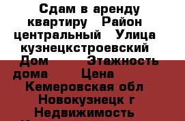 Сдам в аренду квартиру › Район ­ центральный › Улица ­ кузнецкстроевский › Дом ­ 30 › Этажность дома ­ 9 › Цена ­ 10 000 - Кемеровская обл., Новокузнецк г. Недвижимость » Квартиры аренда   . Кемеровская обл.